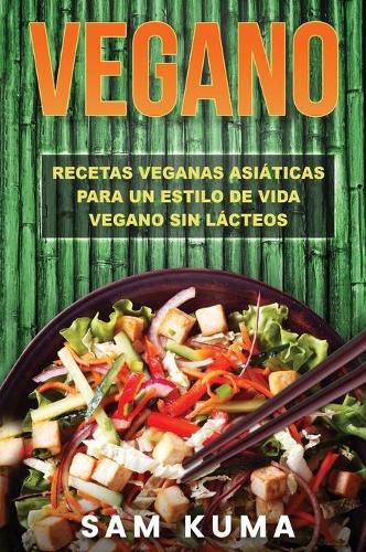 Vegano: Recetas Veganas Asiaticas Para Un Estilo De Vida Vegano Sin Lacteos