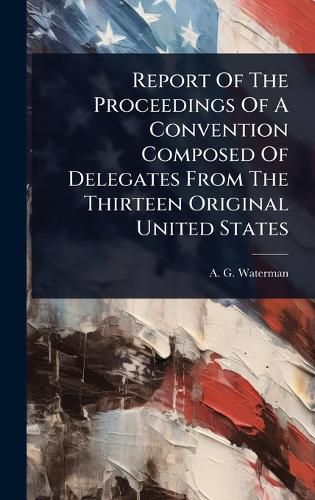 Cover image for Report Of The Proceedings Of A Convention Composed Of Delegates From The Thirteen Original United States