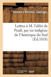 Cover image for Lettres A M. l'Abbe de Pradt, Par Un Indigene de l'Amerique Du Sud