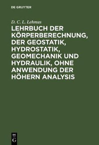 Lehrbuch Der Koerperberechnung, Der Geostatik, Hydrostatik, Geomechanik Und Hydraulik, Ohne Anwendung Der Hoehern Analysis