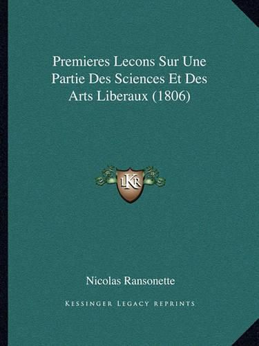 Cover image for Premieres Lecons Sur Une Partie Des Sciences Et Des Arts Liberaux (1806)