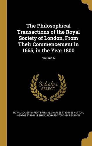 Cover image for The Philosophical Transactions of the Royal Society of London, From Their Commencement in 1665, in the Year 1800; Volume 6