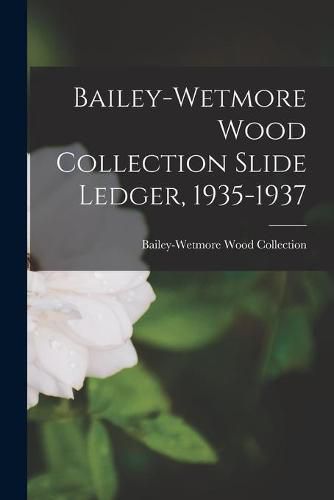 Cover image for Bailey-Wetmore Wood Collection Slide Ledger, 1935-1937