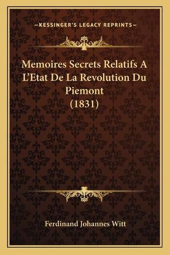 Memoires Secrets Relatifs A L'Etat de La Revolution Du Piemont (1831)