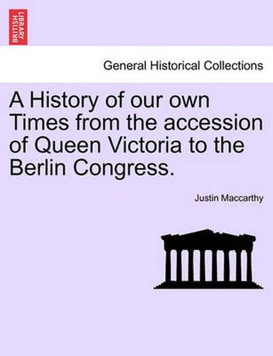 Cover image for A History of Our Own Times from the Accession of Queen Victoria to the Berlin Congress.