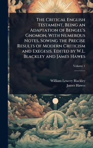 Cover image for The Critical English Testament, Being an Adaptation of Bengel's Gnomon, With Numerous Notes, Sowing the Precise Results of Modern Criticism and Exegesis. Edited by W.L. Blackley and James Hawes