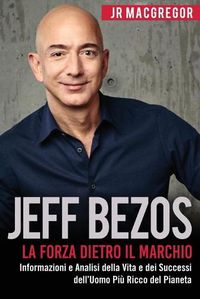 Cover image for Jeff Bezos: La Forza Dietro il Marchio: Informazioni e Analisi della Vita e dei Successi dell'Uomo Piu Ricco del Pianeta