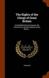 Cover image for The Rights of the Clergy of Great Britain: As Established by the Canons, the Common Law and the Statutes of the Realm ...