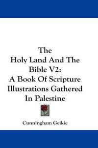 Cover image for The Holy Land and the Bible V2: A Book of Scripture Illustrations Gathered in Palestine