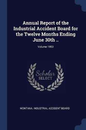 Cover image for Annual Report of the Industrial Accident Board for the Twelve Months Ending June 30th ..; Volume 1953