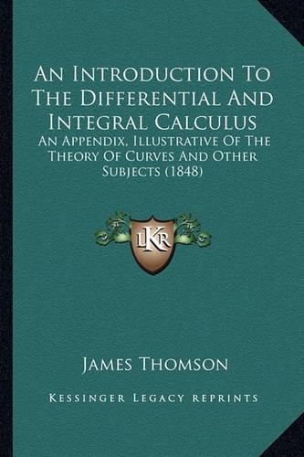 An Introduction to the Differential and Integral Calculus: An Appendix, Illustrative of the Theory of Curves and Other Subjects (1848)