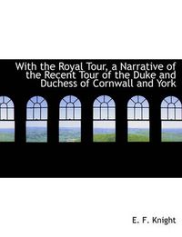 Cover image for With the Royal Tour, a Narrative of the Recent Tour of the Duke and Duchess of Cornwall and York