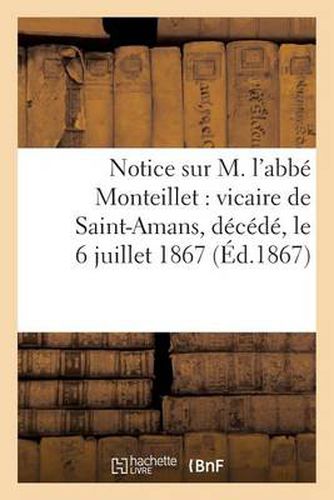 Cover image for Notice Sur M. l'Abbe Monteillet: Vicaire de Saint-Amans, Decede Le 6 Juillet 1867