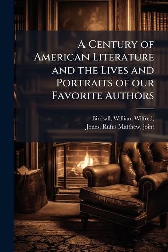 Cover image for A Century of American Literature and the Lives and Portraits of Our Favorite Authors