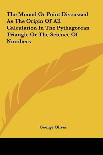 Cover image for The Monad or Point Discussed as the Origin of All Calculatiothe Monad or Point Discussed as the Origin of All Calculation in the Pythagorean Triangle or the Science of Numbers N in the Pythagorean Triangle or the Science of Numbers