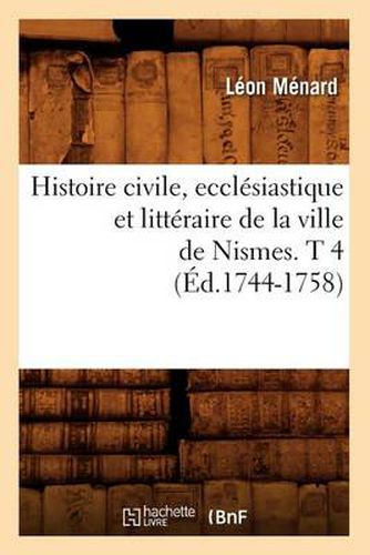 Cover image for Histoire Civile, Ecclesiastique Et Litteraire de la Ville de Nismes. T 4 (Ed.1744-1758)
