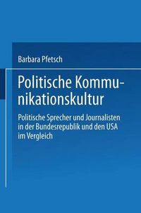 Cover image for Politische Kommunikationskultur: Politische Sprecher Und Journalisten in Der Bundesrepublik Und Den USA Im Vergleich