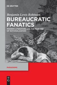 Cover image for Bureaucratic Fanatics: Modern Literature and the Passions of Rationalization