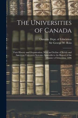 The Universities of Canada; Their History and Organization. With an Outline of British and American University Systems. Appendix to the Report of the Minister of Education, 1896