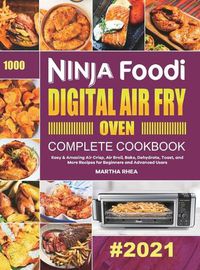 Cover image for Ninja Foodi Digital Air Fry Oven Complete Cookbook: Easy & Amazing Air Crisp, Air Broil, Bake, Dehydrate, Toast, and More Recipes for Beginners and Advanced Users