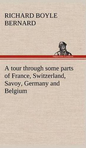 A tour through some parts of France, Switzerland, Savoy, Germany and Belgium