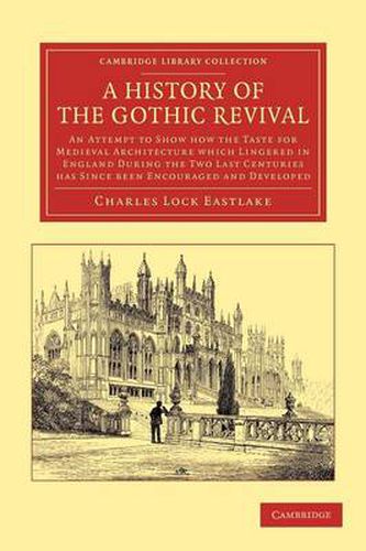 Cover image for A History of the Gothic Revival: An Attempt to Show How the Taste for Medieval Architecture which Lingered in England during the Two Last Centuries Has since Been Encouraged and Developed