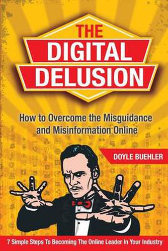 Cover image for The Digital Delusion: How to Overcome the Misguidance and Misinformation Online. 7 Simple Steps to Becoming the Online Leader in Your Industry