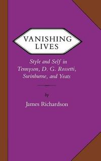 Cover image for Vanishing Lives: Style and Self in Tennyson, D. G. Rossetti, Swinburne, and Yeats