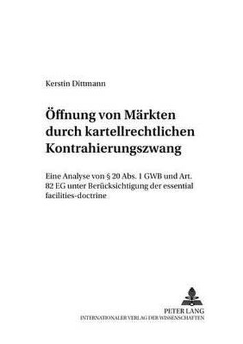 Cover image for Oeffnung Von Maerkten Durch Kartellrechtlichen Kontrahierungszwang: Eine Analyse Von  20 Abs. 1 Gwb Und Art. 82 Eg Unter Beruecksichtigung Der Essential Facilities-Doctrine