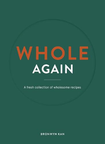 Cover image for Whole Again: A fresh collection of wholesome recipes