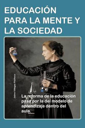 Cover image for Educacion Para La Mente y La Sociedad: La Reforma de La Educacion Pasa Por La del Modelo de Aprendizaje Dentro del Aula.