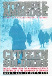 Cover image for Citizen Soldiers: U.S.Army from the Normandy Beaches to the Bulge, to the Surrender of Germany, June 7, 1944 to May 7, 1945
