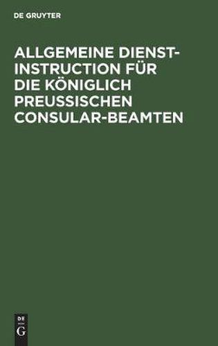 Cover image for Allgemeine Dienst-Instruction Fur Die Koeniglich Preussischen Consular-Beamten