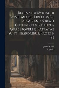 Cover image for Reginaldi Monachi Dunelmensis Libellus De Admirandis Beati Cuthberti Virtutibus Quae Novellis Patratae Sunt Temporibus, Pages 1-85