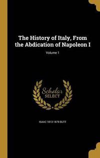 Cover image for The History of Italy, from the Abdication of Napoleon I; Volume 1