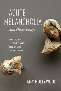 Cover image for Acute Melancholia and Other Essays: Mysticism, History, and the Study of Religion