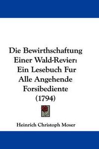 Cover image for Die Bewirthschaftung Einer Wald-Revier: Ein Lesebuch Fur Alle Angehende Forsibediente (1794)