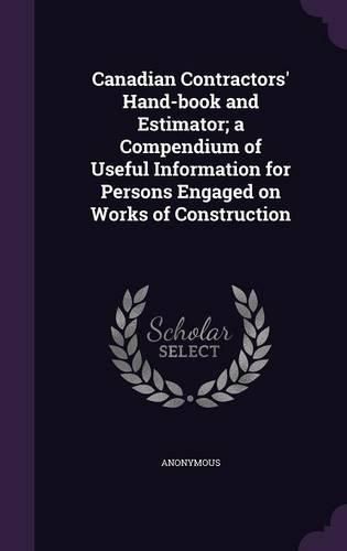 Cover image for Canadian Contractors' Hand-Book and Estimator; A Compendium of Useful Information for Persons Engaged on Works of Construction