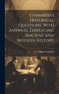 Cover image for Chambers's Historical Questions, With Answers, Embracing Ancient and Modern History