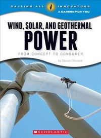 Cover image for Wind, Solar, and Geothermal Power: From Concept to Consumer (Calling All Innovators: A Career for You)