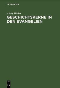 Cover image for Geschichtskerne in Den Evangelien: Nach Modernen Forschungen. Marcus Und Matthaus