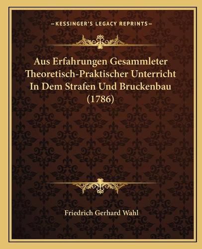 Aus Erfahrungen Gesammleter Theoretisch-Praktischer Unterricht in Dem Strafen Und Bruckenbau (1786)