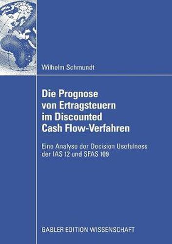 Cover image for Die Prognose Von Ertragsteuern Im Discounted Cash Flow-Verfahren: Eine Analyse Der Decision Usefulness Der IAS 12 Und Sfas 109