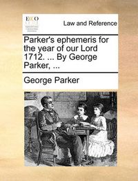 Cover image for Parker's Ephemeris for the Year of Our Lord 1712. ... by George Parker, ...