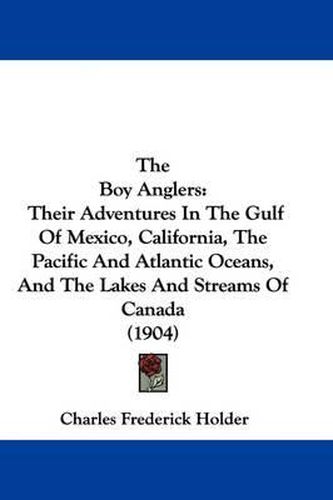 The Boy Anglers: Their Adventures in the Gulf of Mexico, California, the Pacific and Atlantic Oceans, and the Lakes and Streams of Canada (1904)