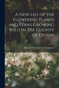 Cover image for A New List of the Flowering Plants and Ferns Growing Wild in the County of Devon
