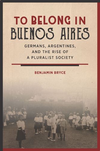 Cover image for To Belong in Buenos Aires: Germans, Argentines, and the Rise of a Pluralist Society