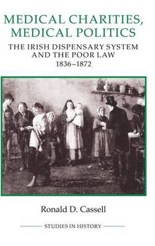 Cover image for Medical Charities, Medical Politics: The Irish Dispensary System and the Poor Law, 1836-1872