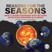 Cover image for Reason for the Seasons What Causes Seasons and Factors Affecting Weather & Climate Grade 6-8 Earth Science