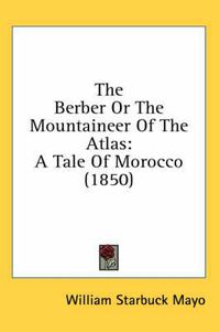 Cover image for The Berber or the Mountaineer of the Atlas: A Tale of Morocco (1850)